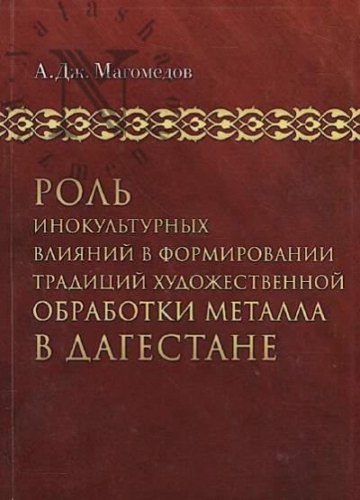 Magomedov A.Dzh. Rol' inokul'turnykh vliianii v formirovanii traditsii khudozhestvennoi obrabotki metalla v Dagestane.